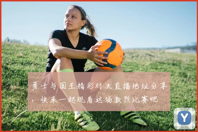 勇士与国王精彩对决直播地址分享，快来一起观看这场激烈比赛吧