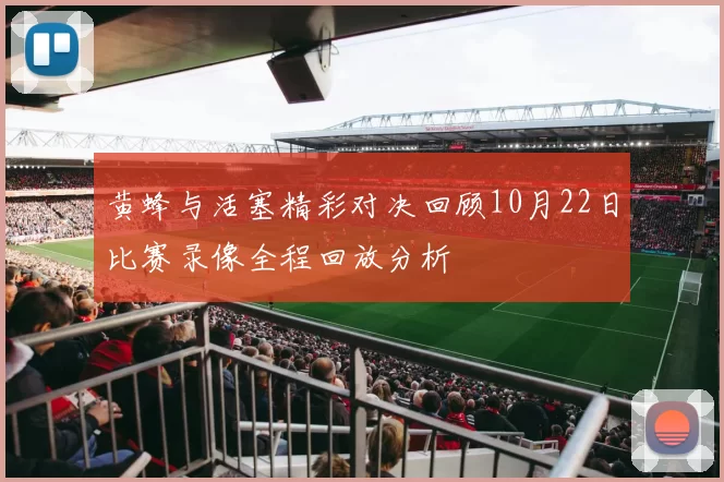 黄蜂与活塞精彩对决回顾10月22日比赛录像全程回放分析
