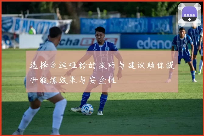 选择合适哑铃的技巧与建议助你提升锻炼效果与安全性