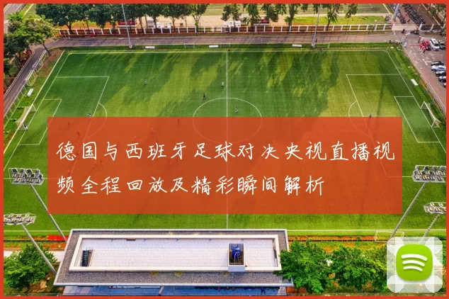 德国与西班牙足球对决央视直播视频全程回放及精彩瞬间解析